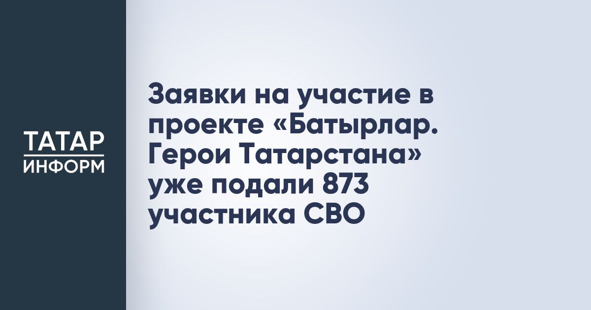 873 участников СВО подали заявку в проект «Батырлар. Герои Татарстана»