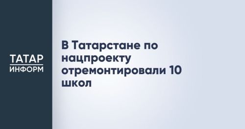 В Татарстане по нацпроекту отремонтировали 10 школ
