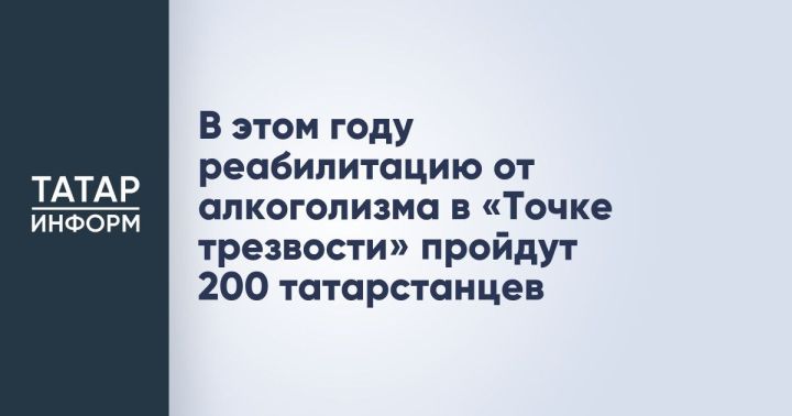 В «Точке трезвости» реабилитацию пройдут 200 татарстанцев