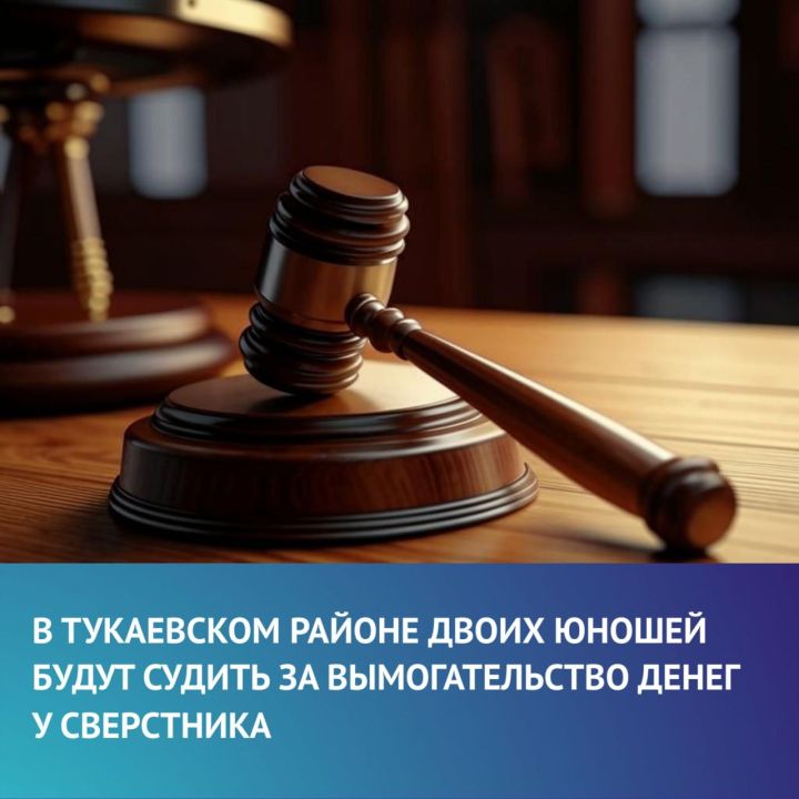 Прокуратура Тукаевского района направила в суд дело о вымогательстве