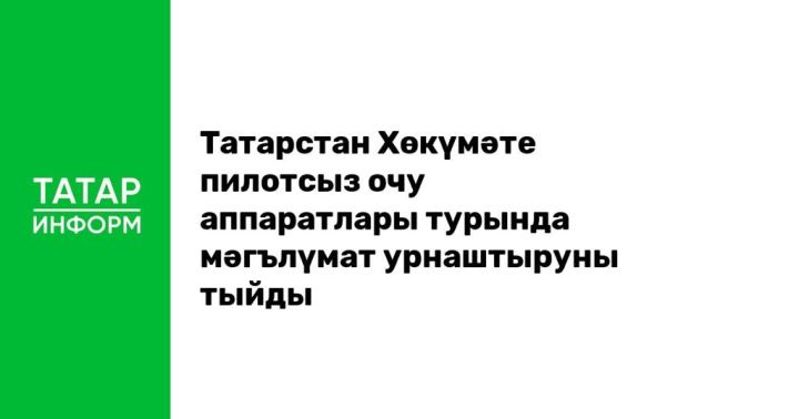 Татарстан Хөкүмәте пилотсыз очу аппаратлары турында мәгълүмат урнаштыруны тыйды